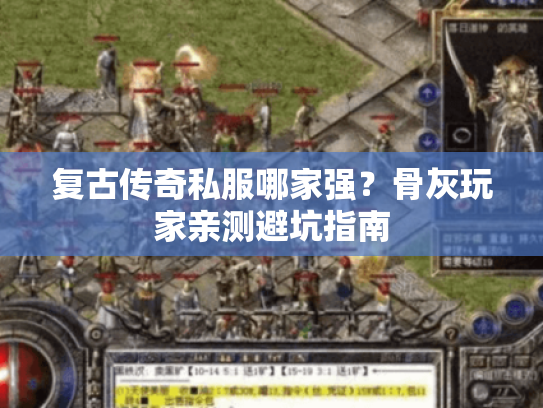 复古传奇私服哪家强？骨灰玩家亲测避坑指南