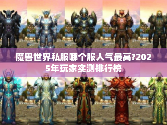 魔兽世界私服哪个服人气最高?2025年玩家实测排行榜 魔兽世界私服哪个服人气最高?2025年玩家实测排行榜
