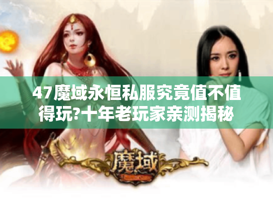47魔域永恒私服究竟值不值得玩?十年老玩家亲测揭秘