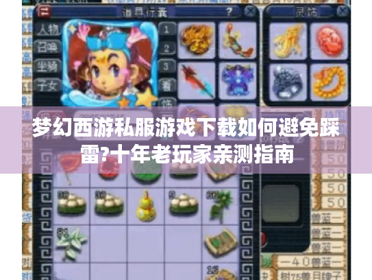 梦幻西游私服游戏下载如何避免踩雷?十年老玩家亲测指南 梦幻西游私服游戏下载如何避免踩雷?十年老玩家亲测指南