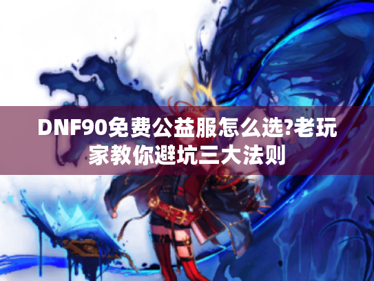 DNF90免费公益服怎么选?老玩家教你避坑三大法则 DNF90免费公益服怎么选?老玩家教你避坑三大法则