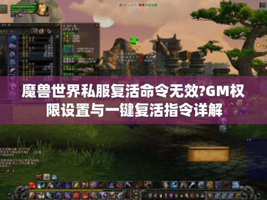 魔兽世界私服复活命令无效?GM权限设置与一键复活指令详解 魔兽世界私服复活命令无效?GM权限设置与一键复活指令详解
