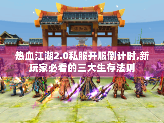 热血江湖2.0私服开服倒计时,新玩家必看的三大生存法则 热血江湖2.0私服开服倒计时,新玩家必看的三大生存法则
