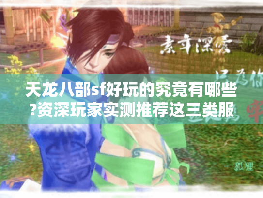 天龙八部sf好玩的究竟有哪些?资深玩家实测推荐这三类服 天龙八部sf好玩的究竟有哪些?资深玩家实测推荐这三类服