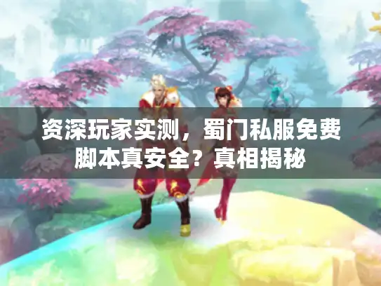 资深玩家实测，蜀门私服免费脚本真安全？真相揭秘