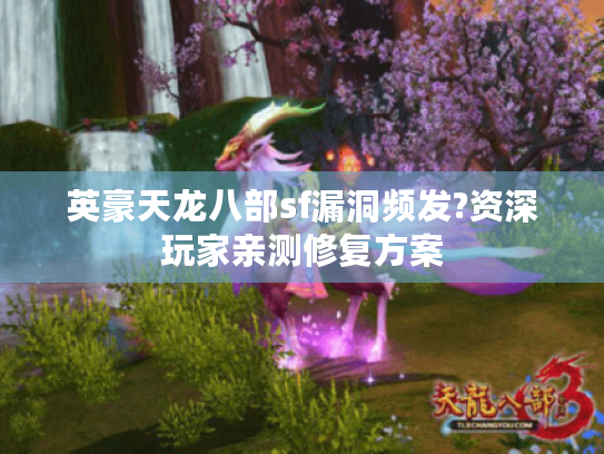 英豪天龙八部sf漏洞频发?资深玩家亲测修复方案