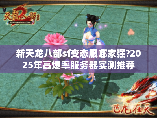 新天龙八部sf变态服哪家强?2025年高爆率服务器实测推荐