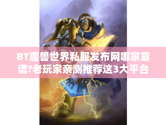 BT魔兽世界私服发布网哪家靠谱?老玩家亲测推荐这3大平台