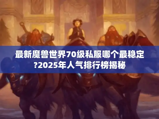 最新魔兽世界70级私服哪个最稳定?2025年人气排行榜揭秘