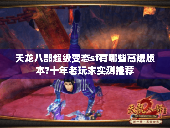 天龙八部超级变态sf有哪些高爆版本?十年老玩家实测推荐 天龙八部超级变态sf有哪些高爆版本?十年老玩家实测推荐