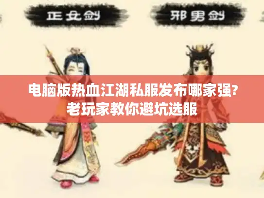 电脑版热血江湖私服发布哪家强?老玩家教你避坑选服