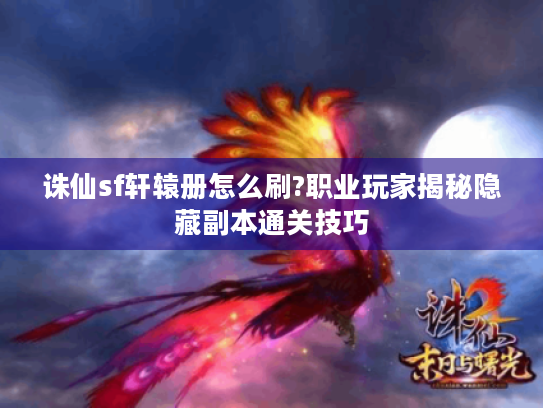 诛仙sf轩辕册怎么刷?职业玩家揭秘隐藏副本通关技巧 诛仙sf轩辕册怎么刷?职业玩家揭秘隐藏副本通关技巧