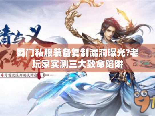 蜀门私服装备复制漏洞曝光?老玩家实测三大致命陷阱 蜀门私服装备复制漏洞曝光?老玩家实测三大致命陷阱