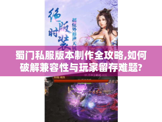 蜀门私服版本制作全攻略,如何破解兼容性与玩家留存难题? 蜀门私服版本制作全攻略,如何破解兼容性与玩家留存难题?