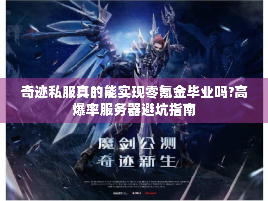 奇迹私服真的能实现零氪金毕业吗?高爆率服务器避坑指南 奇迹私服真的能实现零氪金毕业吗?高爆率服务器避坑指南
