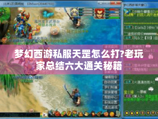 梦幻西游私服天罡怎么打?老玩家总结六大通关秘籍 梦幻西游私服天罡怎么打?老玩家总结六大通关秘籍