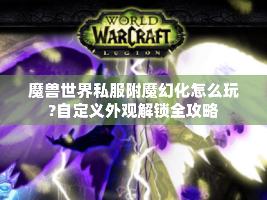 魔兽世界私服附魔幻化怎么玩?自定义外观解锁全攻略 魔兽世界私服附魔幻化怎么玩?自定义外观解锁全攻略