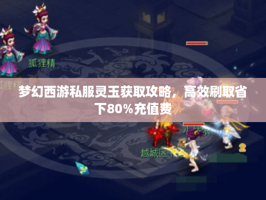 梦幻西游私服灵玉获取攻略，高效刷取省下80%充值费