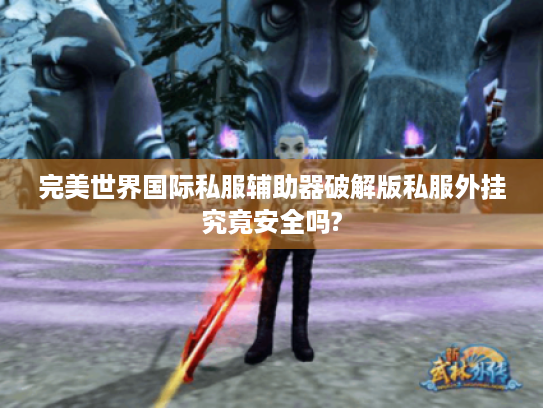 完美世界国际私服辅助器破解版私服外挂究竟安全吗? 完美世界国际私服辅助器破解版私服外挂究竟安全吗?