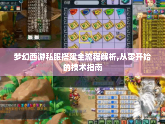 梦幻西游私服搭建全流程解析,从零开始的技术指南 梦幻西游私服搭建全流程解析,从零开始的技术指南