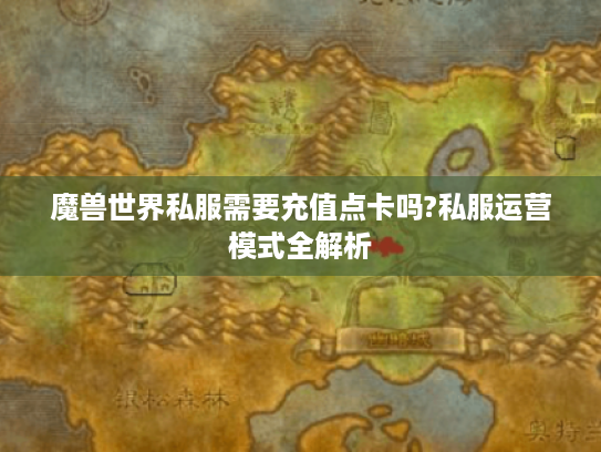 魔兽世界私服需要充值点卡吗?私服运营模式全解析 魔兽世界私服需要充值点卡吗?私服运营模式全解析