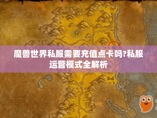 魔兽世界私服需要充值点卡吗?私服运营模式全解析 魔兽世界私服需要充值点卡吗?私服运营模式全解析