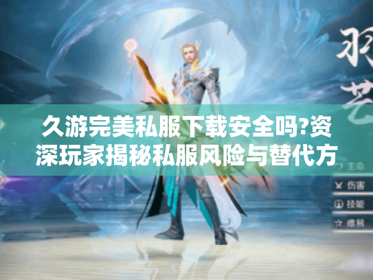 久游完美私服下载安全吗?资深玩家揭秘私服风险与替代方案 久游完美私服下载安全吗?资深玩家揭秘私服风险与替代方案