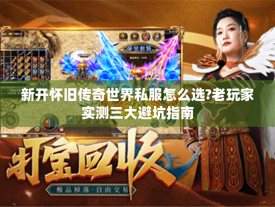 新开怀旧传奇世界私服怎么选?老玩家实测三大避坑指南 新开怀旧传奇世界私服怎么选?老玩家实测三大避坑指南