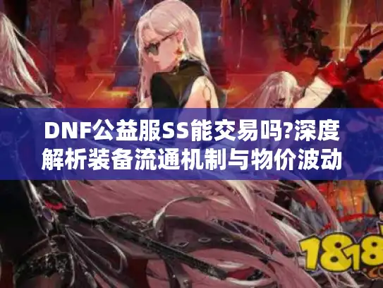 DNF公益服SS能交易吗?深度解析装备流通机制与物价波动