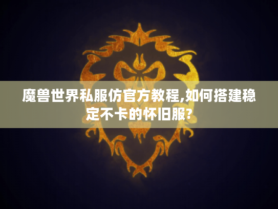 魔兽世界私服仿官方教程,如何搭建稳定不卡的怀旧服? 魔兽世界私服仿官方教程,如何搭建稳定不卡的怀旧服?
