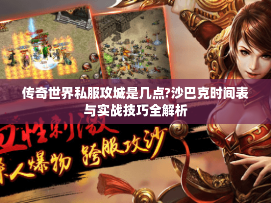 传奇世界私服攻城是几点?沙巴克时间表与实战技巧全解析