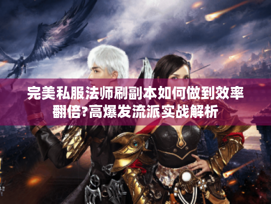 完美私服法师刷副本如何做到效率翻倍?高爆发流派实战解析