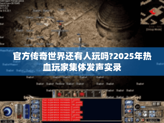 官方传奇世界还有人玩吗?2025年热血玩家集体发声实录