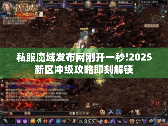 私服魔域发布网刚开一秒!2025新区冲级攻略即刻解锁 私服魔域发布网刚开一秒!2025新区冲级攻略即刻解锁