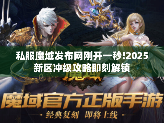 私服魔域发布网刚开一秒!2025新区冲级攻略即刻解锁 私服魔域发布网刚开一秒!2025新区冲级攻略即刻解锁