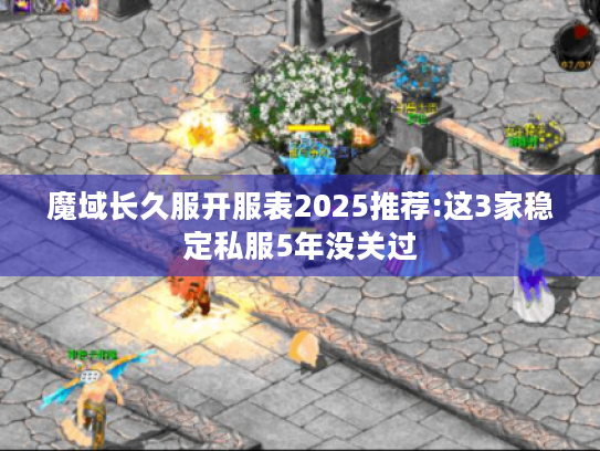 魔域长久服开服表2025推荐:这3家稳定私服5年没关过 魔域长久服开服表2025推荐:这3家稳定私服5年没关过