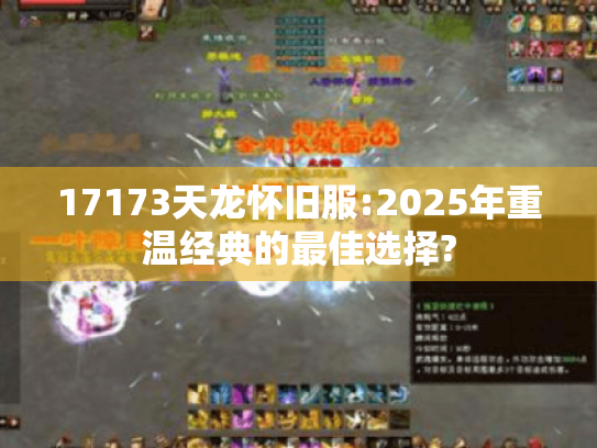 17173天龙怀旧服:2025年重温经典的最佳选择? 17173天龙怀旧服:2025年重温经典的最佳选择?