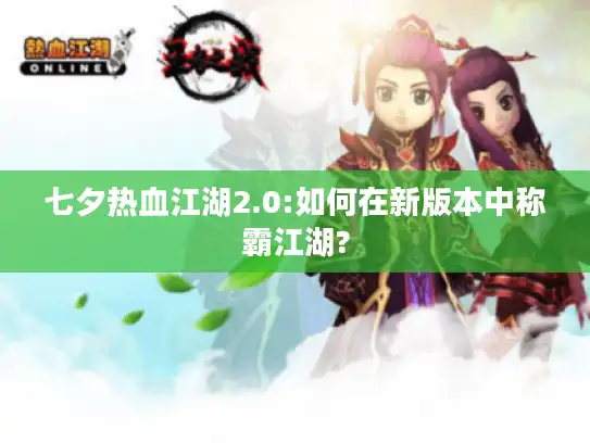 七夕热血江湖2.0:如何在新版本中称霸江湖? 七夕热血江湖2.0:如何在新版本中称霸江湖?