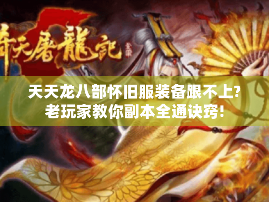 天天龙八部怀旧服装备跟不上?老玩家教你副本全通诀窍! 天天龙八部怀旧服装备跟不上?老玩家教你副本全通诀窍!