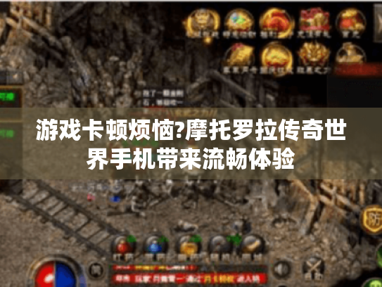 游戏卡顿烦恼?摩托罗拉传奇世界手机带来流畅体验 游戏卡顿烦恼?摩托罗拉传奇世界手机带来流畅体验