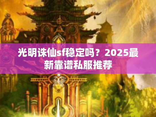 光明诛仙sf稳定吗？2025最新靠谱私服推荐
