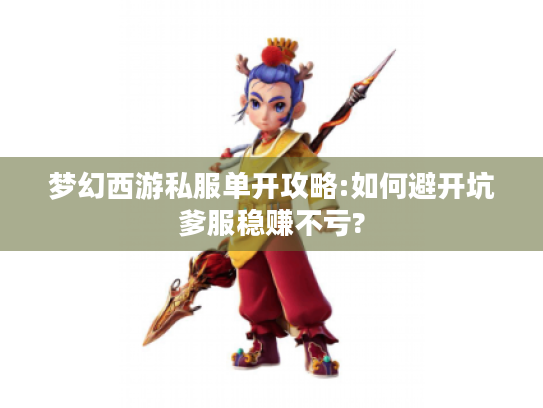 梦幻西游私服单开攻略:如何避开坑爹服稳赚不亏? 梦幻西游私服单开攻略:如何避开坑爹服稳赚不亏?