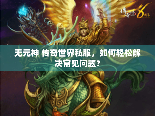 无元神 传奇世界私服,如何轻松解决常见问题? 无元神 传奇世界私服,如何轻松解决常见问题?