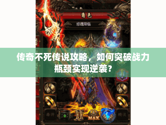 传奇不死传说攻略，如何突破战力瓶颈实现逆袭？