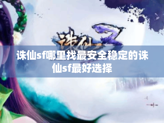 诛仙sf哪里找最安全稳定的诛仙sf最好选择 诛仙sf哪里找最安全稳定的诛仙sf最好选择