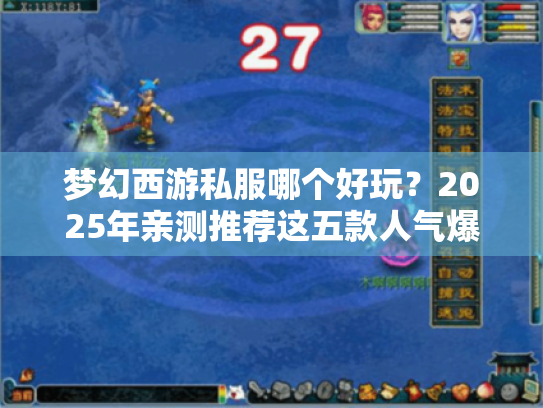 梦幻西游私服哪个好玩?2025年亲测推荐这五款人气爆棚的版本! 梦幻西游私服哪个好玩?2025年亲测推荐这五款人气爆棚的版本!