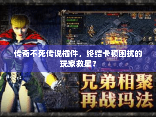 传奇不死传说插件,终结卡顿困扰的玩家救星? 传奇不死传说插件,终结卡顿困扰的玩家救星?