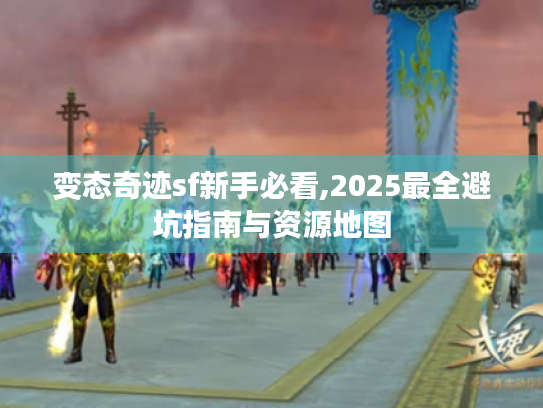 变态奇迹sf新手必看,2025最全避坑指南与资源地图 变态奇迹sf新手必看,2025最全避坑指南与资源地图