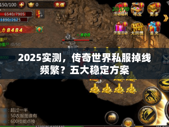 2025实测,传奇世界私服掉线频繁?五大稳定方案 2025实测,传奇世界私服掉线频繁?五大稳定方案