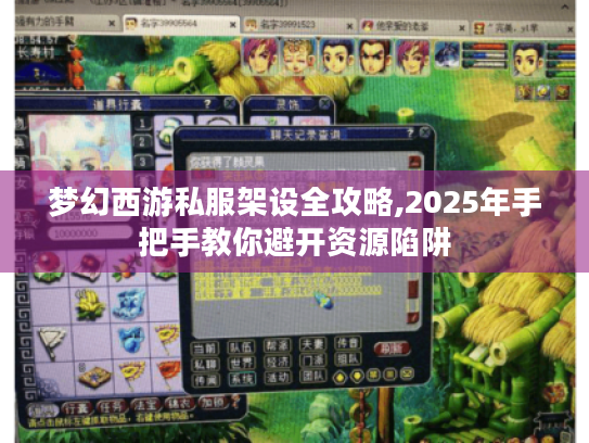 梦幻西游私服架设全攻略,2025年手把手教你避开资源陷阱 梦幻西游私服架设全攻略,2025年手把手教你避开资源陷阱